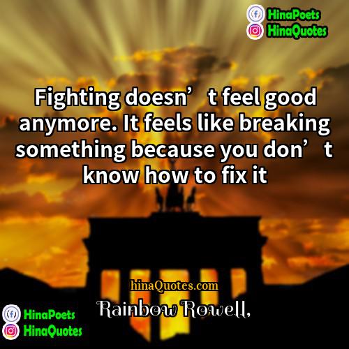 Rainbow Rowell Quotes | Fighting doesn’t feel good anymore. It feels